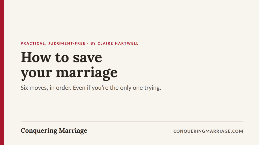 How to Save Your Marriage: Six Moves, in Order (Even If You're the Only One Trying) 10 How to save your marriage: six moves in order, including what to do if you're the only one trying.